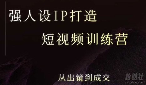 强人设ip打造课,8月最新5天短视频ip训练营,从出镜到成交