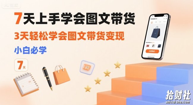 7天上手学会图文带货,3天轻松学会图文带货变现,小白必学