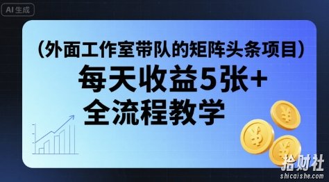 外面工作室带队的矩阵头条挂G项目，每天收益5张+，全流程教学【附全套工具】
