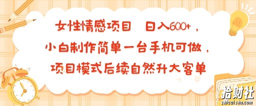 女性情感项目 小白制作简单一台手机可做 项目模式后续自然升大客单 日入6张
