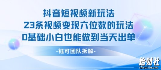抖音短视频新玩法，23条视频变现六位数，0基础小白也能做到当天出单