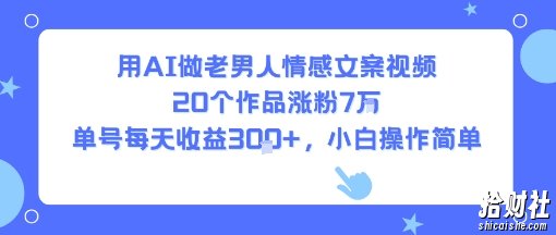用AI做老男人情感文案视频，20个作品涨粉7W，单号每天收益3张+，小白操作简单