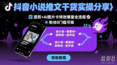 抖音小说推文干货实操分享，混剪+AI图片卡特效爆量全流程，0粉丝0门槛可做