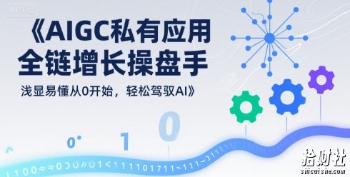 AIGC私有化应用全链增长操盘手,浅显易懂从0开始,轻松驾驭AI