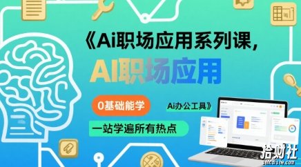 Ai职场应用系列课,0基础能学,一站学遍所有热点Ai办公工具