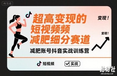 超高变现的短视频减肥细分赛道,减肥账号抖音实战训练营