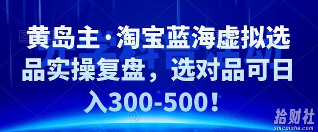 黄岛主·淘宝蓝海虚拟选品实操复盘,选对品可日入300-500!
