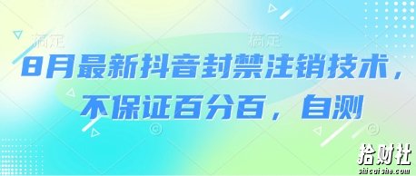 8月最新抖音封禁注销技术，不保证百分百，自测