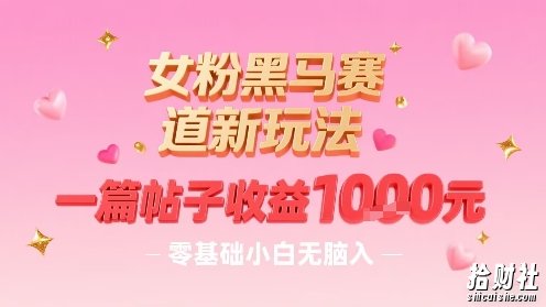 女粉黑马赛道新玩法，一篇帖子收益1k，零基础小白无脑入非常适合