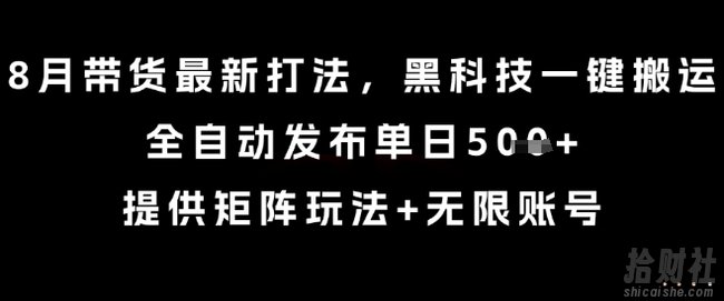 8月带货最新打法，黑科技一键搬运，全自动发布单日5张+，提供矩阵玩法+无限账号【揭秘】