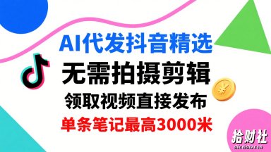 AI代发抖音精选,领取视频直接发布,单号每天领取3条,单条笔记最高3k,无需拍摄剪辑,懒人福利