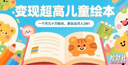 变现超高儿童绘本,一个月几十万粉丝,新玩法月入2W