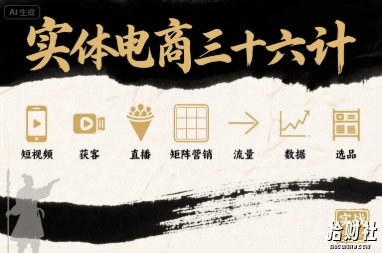实体电商三十六计,短视频-获客-直播-矩阵营销-流量-数据-选品