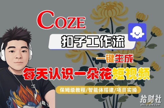 COZE扣子工作流一键生成每天认识一朵花短视频，保姆级教程-智能体搭建-项目实操