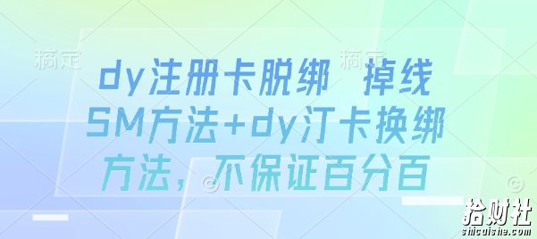 dy注册卡脱绑 掉线SM方法+dy汀卡换绑方法，不保证百分百