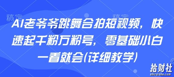 AI老爷爷跳舞合拍短视频，快速起千粉万粉号，零基础小白一看就会(详细教学)