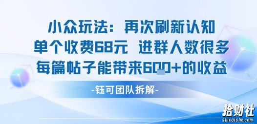 小众玩法再次刷新认知单个收费68米进群人数很多每篇帖子能带来6张的收益