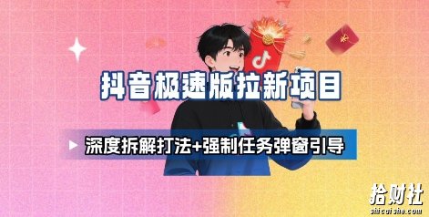 抖音极速版拉新项目_深度拆解打法+强制任务弹窗引导