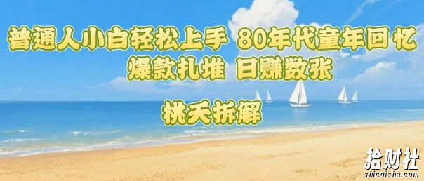 普通人小白轻松上手 80年代童年回忆杀,爆款扎堆,日入数张
