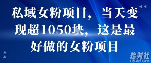 私域女粉项目，当天变现超1k，这是最好做的女粉项目，可放大操作