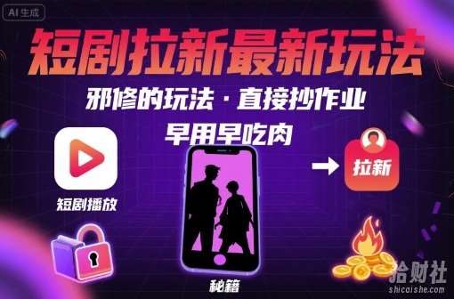 解锁短剧拉新最新玩法，邪修的玩法，直接抄作业，早用早吃肉