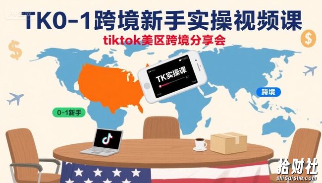 TK0-1跨境新手实操视频课，tiktok美区跨境分享会