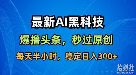 最新AI黑科技软件撸头条搬运，无需任何指令，秒过原创，每天半小时，稳定日入3张【揭秘】