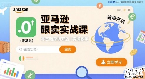 亚马逊跟卖实战课,零基础跨境开店实操教学