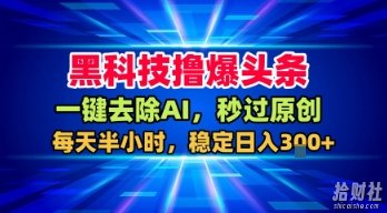 黑科技撸爆头条，一键去除AI，秒过原创，每天半小时，稳定日入3张+【揭秘】