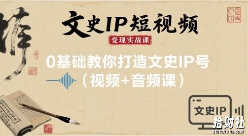 文史IP短视频变现实战课,0基础教你打造文史IP号(视频+音频课)