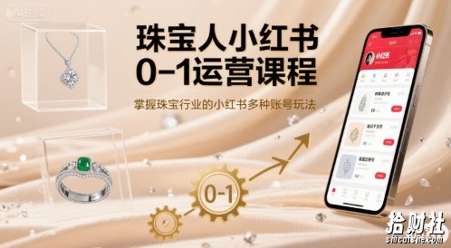 珠宝人小红书0-1运营课程，掌握珠宝行业的小红书多种账号玩法