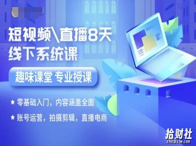 短视频直播8天线下系统课,零基础入门,内容涵盖全面,账号运营,拍摄剪辑,直播电商