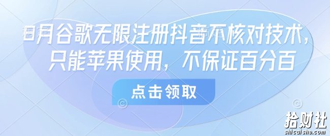 8月谷歌无限注册抖音不核对技术，只能苹果使用，不保证百分百