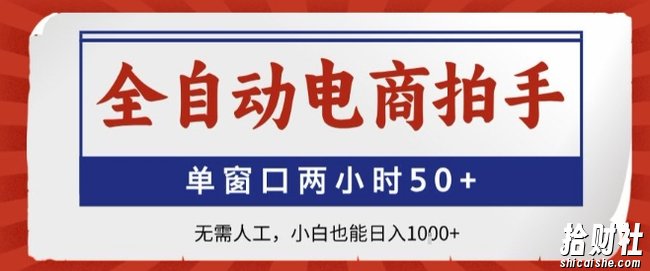 全自动电商拍手，单窗口两小时50+，无需人工，小白也能轻松日入1k+【揭秘】