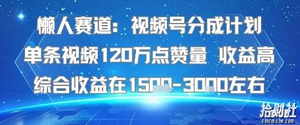 懒人赛道：视频号分成计划单条视频120W点赞量 收益高综合收益在1.5K左右
