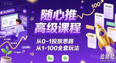 随心推高级课程,从0-1投放思路,也有从1-100的全套玩法