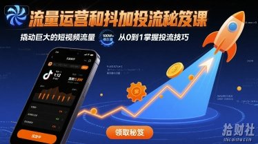 流量运营和抖加投流秘笈课，撬动巨大的短视频流量
