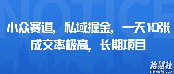 小众赛道,私域掘金,一天多张,成交率极高,长期项目