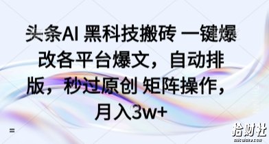 头条AI 黑科技搬砖 一键爆改各平台爆文，自动排版，秒过原创 矩阵操作，月入3w+【揭秘】