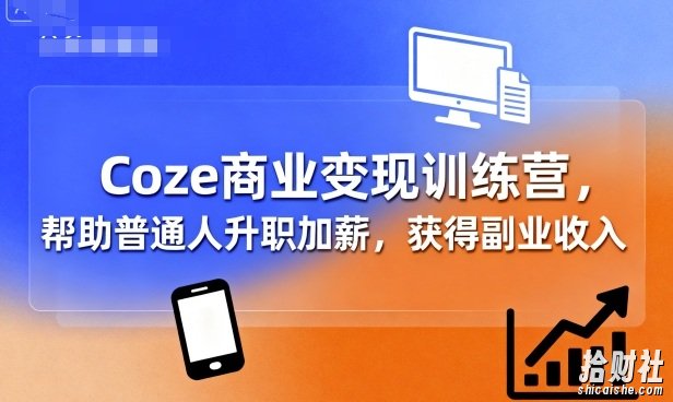 Coze商业变现训练营,帮助普通人升职加薪, 获得副业收入