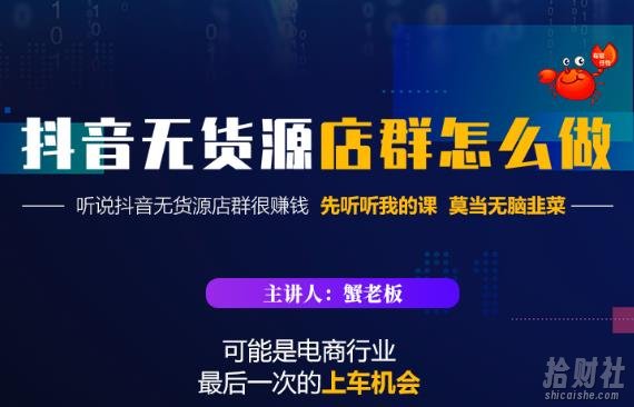 蟹老板·抖音无货源店群怎么做,吊打市面一大片《抖音无货源店群》的课程