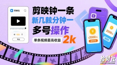 剪映拉新几分钟一条视频，可多号操作，单条视频最高收益2k