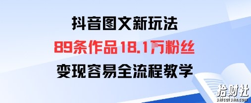 抖音图文新玩法：89条作品收获18.1W粉丝，变现容易全流程教学