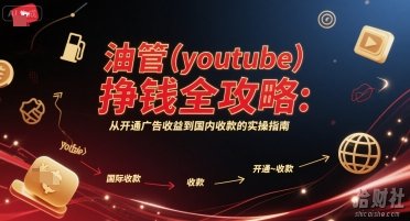 油管(youtube)挣钱全攻略：从开通广告收益到国内收款的实操指南（更新）