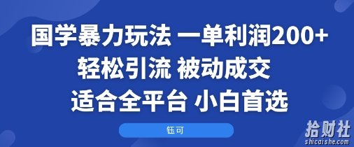 国学暴力玩法：一单利润2张+轻松引流 被动成交 适合全平台 小白首选