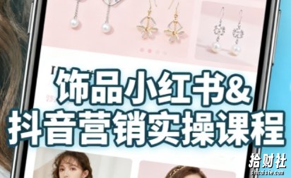 抖音+小红书饰品卖货:货源、开店、内容全教会,让新手快速掌握饰品线上营销全流程,轻松开启变现路