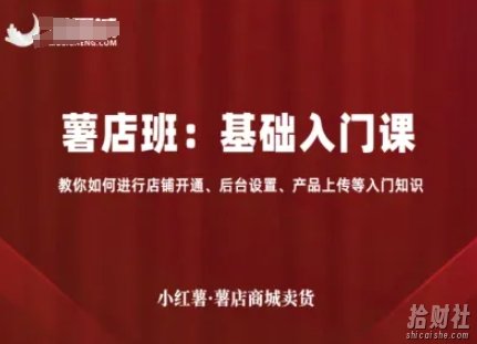 小红薯薯店商城卖货,基础入门课,教你如何进行店铺开通、后台设置、产品上传等入门知识