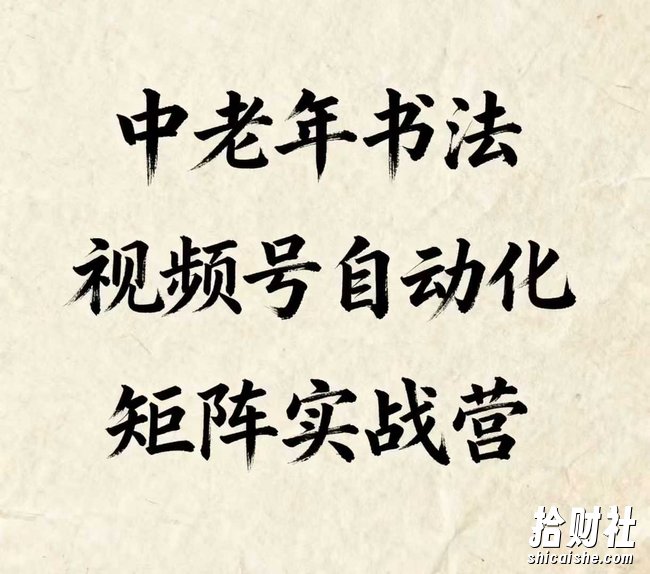 中老年书法视频号自动化矩阵实战营,一套自动化流程玩转中老年书法视频号矩阵
