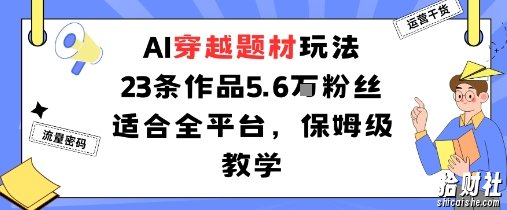 AI穿越题材玩法：23条作品收获5.6W粉丝适合全平台，保姆级教学