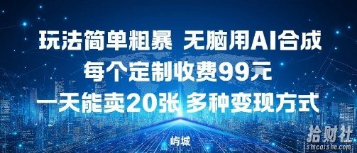 玩法简单粗暴，无脑用AI合成，每个定制收费99米，一天能搞10张，多种变现方式